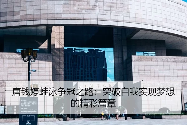 唐钱婷蛙泳争冠之路：突破自我实现梦想的精彩篇章